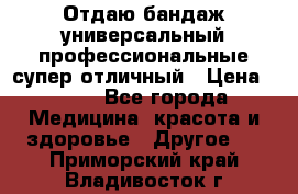 Отдаю бандаж универсальный профессиональные супер отличный › Цена ­ 900 - Все города Медицина, красота и здоровье » Другое   . Приморский край,Владивосток г.